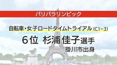 【パラ五輪】自転車・杉浦佳子選手が６位入賞　女子ロードタイムトライアル　静岡・掛川市出身